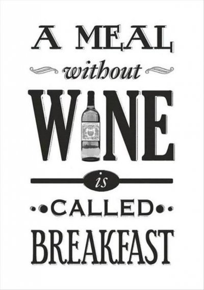 A meal witout wine is called breakfast